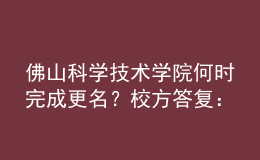 佛山科學(xué)技術(shù)學(xué)院何時(shí)完成更名？校方答復(fù)：已上報(bào)教育部