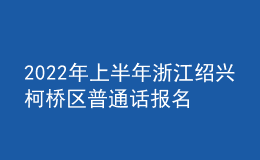2022年上半年浙江紹興柯橋區(qū)普通話報(bào)名入口3月5日-3月12日開通