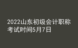 2022山東初級(jí)會(huì)計(jì)職稱(chēng)考試時(shí)間5月7日-11日和5月14-15日兩個(gè)時(shí)段