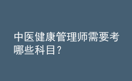 中醫(yī)健康管理師需要考哪些科目？