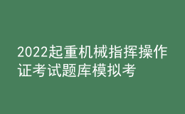 2022起重機(jī)械指揮操作證考試題庫模擬考試平臺(tái)操作