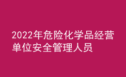 2022年危險化學品經營單位安全管理人員考試練習題模擬考試平臺操作