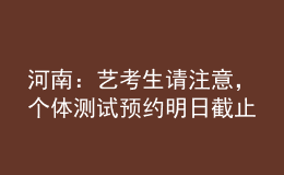 河南：藝考生請注意，個體測試預約明日截止