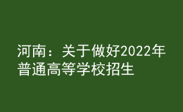 河南：關(guān)于做好2022年普通高等學校招生工作的通知