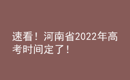 速看！河南省2022年高考時(shí)間定了！