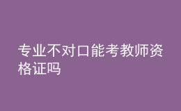 專業(yè)不對(duì)口能考教師資格證嗎
