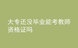 大專還沒(méi)畢業(yè)能考教師資格證嗎