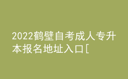 2022鶴壁自考成人專升本報名地址入口[報名時間]