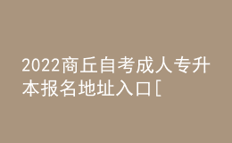 2022商丘自考成人專升本報名地址入口[報名時間]