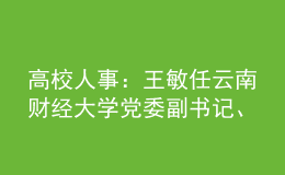 高校人事：王敏任云南財(cái)經(jīng)大學(xué)黨委副書記、校長