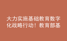 大力實施基礎教育數(shù)字化戰(zhàn)略行動！教育部基教司2022年工作要點發(fā)布