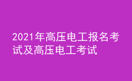2021年高壓電工報名考試及高壓電工考試報名