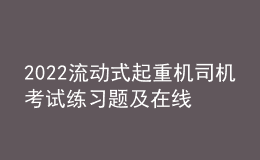 2022流動式起重機司機考試練習(xí)題及在線模擬考試