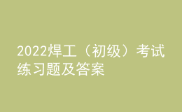 2022焊工（初級(jí)）考試練習(xí)題及答案