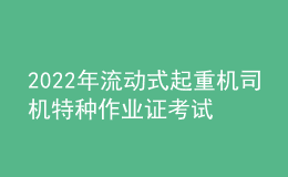 2022年流動式起重機(jī)司機(jī)特種作業(yè)證考試題庫模擬考試平臺操作