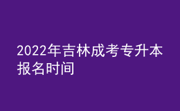 2022年吉林成考專(zhuān)升本報(bào)名時(shí)間 