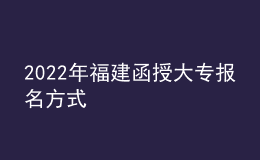 2022年福建函授大專(zhuān)報(bào)名方式