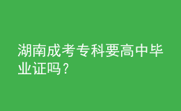 湖南成考專科要高中畢業(yè)證嗎？