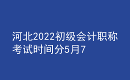 河北2022初級會(huì)計(jì)職稱考試時(shí)間分5月7-11日和5月14-15日兩個(gè)時(shí)間段