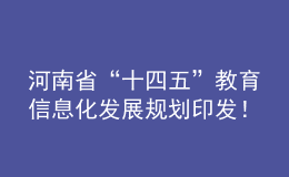 河南省“十四五”教育信息化發(fā)展規(guī)劃印發(fā)！建成全省教育專(zhuān)網(wǎng)和教育云體系