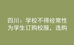 四川：學(xué)校不得經(jīng)常性為學(xué)生訂購(gòu)校服，選購(gòu)周期原則上不低于三年