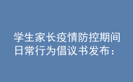 學(xué)生家長(zhǎng)疫情防控期間日常行為倡議書(shū)發(fā)布：非必要不出省