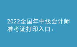 2022全國年中級(jí)會(huì)計(jì)師準(zhǔn)考證打印入口：全國會(huì)計(jì)資格評(píng)價(jià)網(wǎng)
