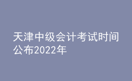 天津中級會計考試時間公布2022年