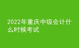 2022年重慶中級會(huì)計(jì)什么時(shí)候考試