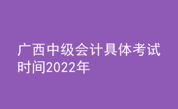 廣西中級會計具體考試時間2022年