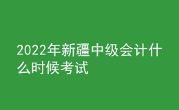 2022年新疆中級(jí)會(huì)計(jì)什么時(shí)候考試