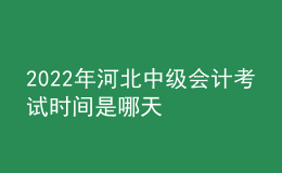 2022年河北中級會計考試時間是哪天