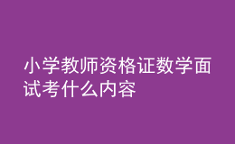 小學(xué)教師資格證數(shù)學(xué)面試考什么內(nèi)容