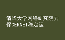 清華大學(xué)網(wǎng)絡(luò)研究院力保CERNET穩(wěn)定運(yùn)行，全力護(hù)航高校抗疫