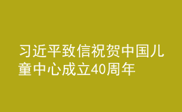 習近平致信祝賀中國兒童中心成立40周年 并向全國廣大少年兒童致以節(jié)日的祝賀