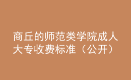 商丘的師范類學(xué)院成人大專收費(fèi)標(biāo)準(zhǔn)（公開）