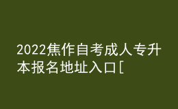 2022焦作自考成人專升本報(bào)名地址入口[報(bào)名時(shí)間]
