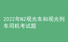 2022年N2觀光車(chē)和觀光列車(chē)司機(jī)考試題庫(kù)及模擬考試