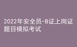 2022年安全員-B證上崗證題目模擬考試平臺操作