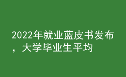 2022年就業(yè)藍(lán)皮書發(fā)布，大學(xué)畢業(yè)生平均月收入揭曉
