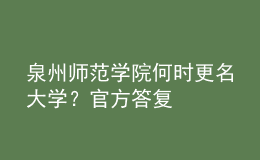 泉州師范學(xué)院何時(shí)更名大學(xué)？官方答復(fù)