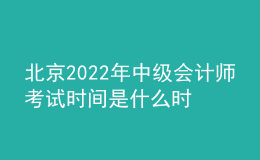 北京2022年中級(jí)會(huì)計(jì)師考試時(shí)間是什么時(shí)候