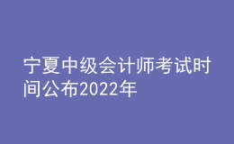 寧夏中級(jí)會(huì)計(jì)師考試時(shí)間公布2022年