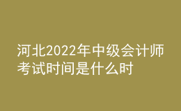 河北2022年中級會計(jì)師考試時(shí)間是什么時(shí)候