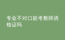 專業(yè)不對口能考教師資格證嗎