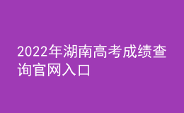 2022年湖南高考成績查詢官網(wǎng)入口