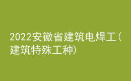2022安徽省建筑電焊工(建筑特殊工種)考試題庫(kù)及模擬考試