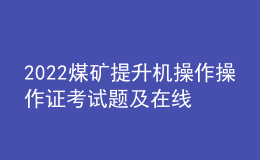 2022煤礦提升機操作操作證考試題及在線模擬考試
