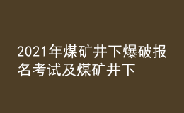 2021年煤礦井下爆破報名考試及煤礦井下爆破新版試題
