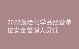 2022危險(xiǎn)化學(xué)品經(jīng)營(yíng)單位安全管理人員試題及模擬考試